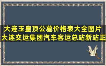 大连玉皇顶公墓价格表大全图片 大连交运集团汽车客运总站新站正式启用